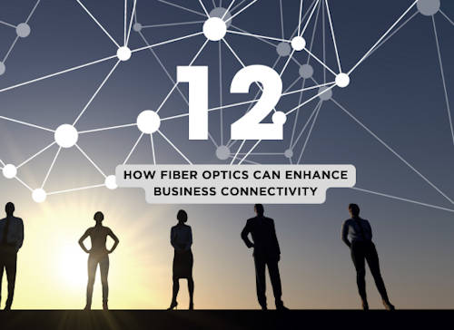 Top 12 Ways Fiber Optics Can Enhance Your Business’s Connectivity